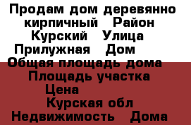 Продам дом деревянно- кирпичный › Район ­ Курский › Улица ­ Прилужная › Дом ­ 15 › Общая площадь дома ­ 74 › Площадь участка ­ 15 › Цена ­ 2 100 000 - Курская обл. Недвижимость » Дома, коттеджи, дачи продажа   . Курская обл.